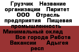 Грузчик › Название организации ­ Паритет, ООО › Отрасль предприятия ­ Пищевая промышленность › Минимальный оклад ­ 22 000 - Все города Работа » Вакансии   . Адыгея респ.